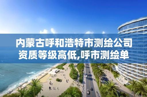 内蒙古呼和浩特市测绘公司资质等级高低,呼市测绘单位