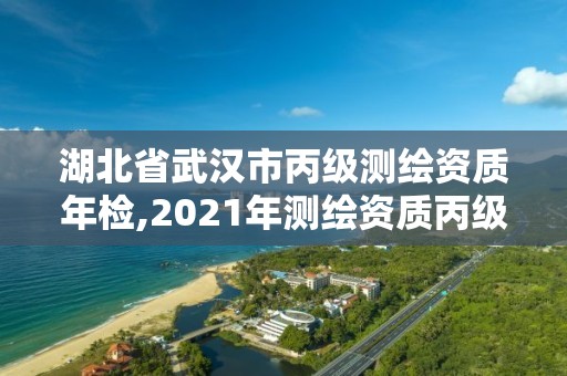 湖北省武汉市丙级测绘资质年检,2021年测绘资质丙级申报条件