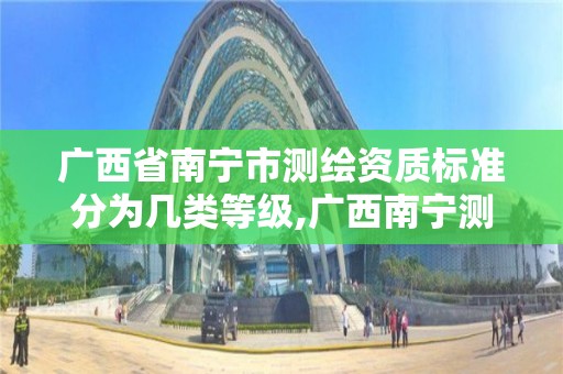 广西省南宁市测绘资质标准分为几类等级,广西南宁测绘公司排名。