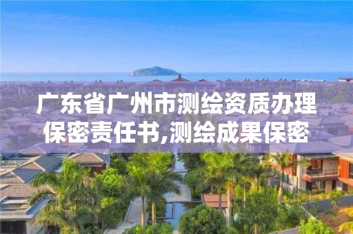 广东省广州市测绘资质办理保密责任书,测绘成果保密证书。