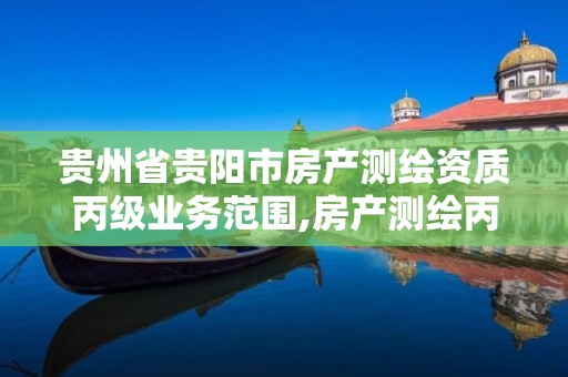 贵州省贵阳市房产测绘资质丙级业务范围,房产测绘丙级资质测绘的面积范围。