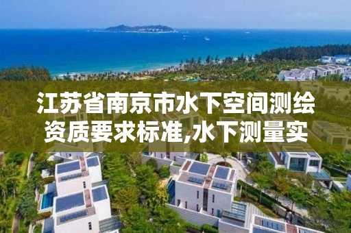 江苏省南京市水下空间测绘资质要求标准,水下测量实施方案。