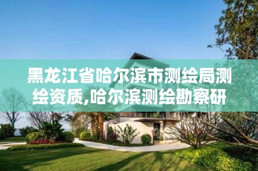 黑龙江省哈尔滨市测绘局测绘资质,哈尔滨测绘勘察研究院怎么样