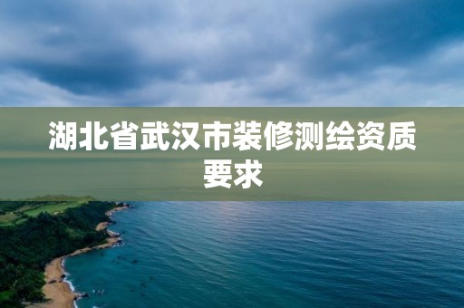 湖北省武汉市装修测绘资质要求