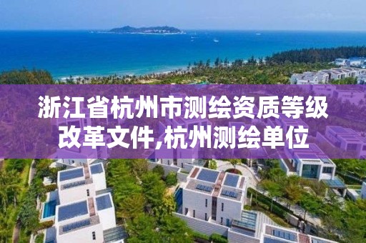 浙江省杭州市测绘资质等级改革文件,杭州测绘单位