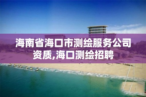 海南省海口市测绘服务公司资质,海口测绘招聘