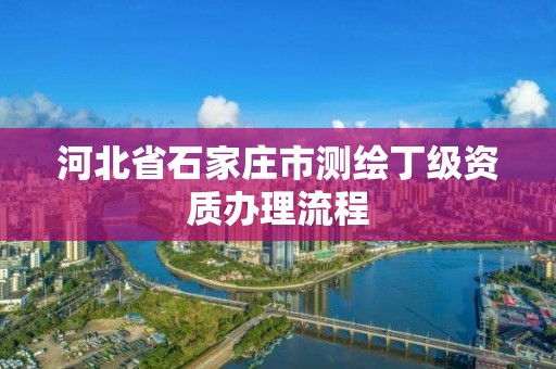 河北省石家庄市测绘丁级资质办理流程