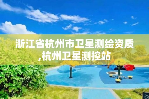 浙江省杭州市卫星测绘资质,杭州卫星测控站