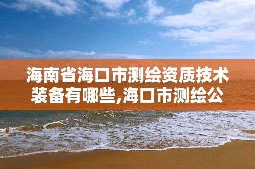 海南省海口市测绘资质技术装备有哪些,海口市测绘公司。