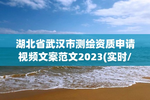 湖北省武汉市测绘资质申请视频文案范文2023(实时/更新中)