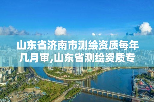 山东省济南市测绘资质每年几月审,山东省测绘资质专用章图片