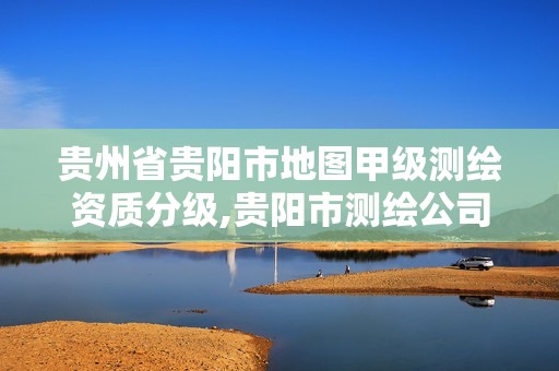 贵州省贵阳市地图甲级测绘资质分级,贵阳市测绘公司