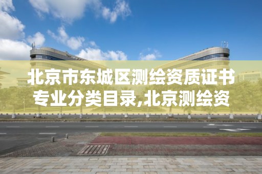 北京市东城区测绘资质证书专业分类目录,北京测绘资质管理办法