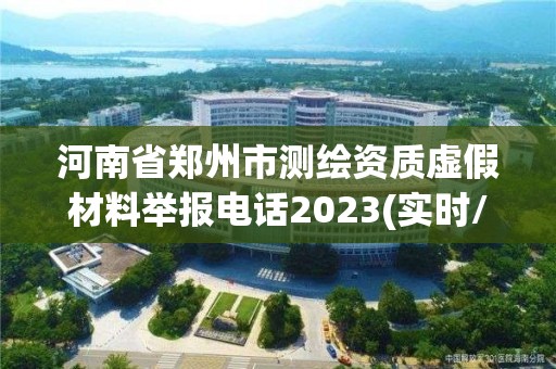 河南省郑州市测绘资质虚假材料举报电话2023(实时/更新中)