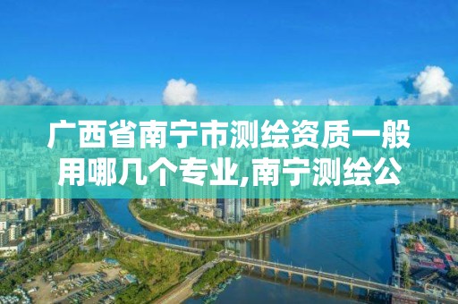 广西省南宁市测绘资质一般用哪几个专业,南宁测绘公司怎么收费标准