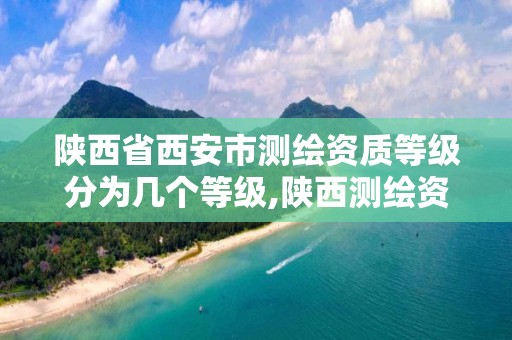 陕西省西安市测绘资质等级分为几个等级,陕西测绘资质查询。