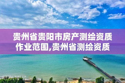 贵州省贵阳市房产测绘资质作业范围,贵州省测绘资质管理条例