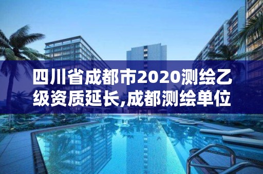 四川省成都市2020测绘乙级资质延长,成都测绘单位