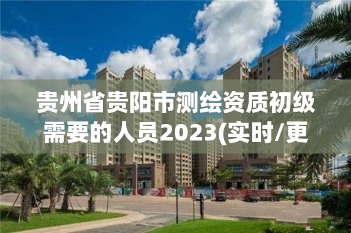 贵州省贵阳市测绘资质初级需要的人员2023(实时/更新中)