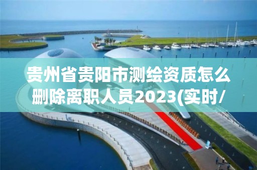 贵州省贵阳市测绘资质怎么删除离职人员2023(实时/更新中)