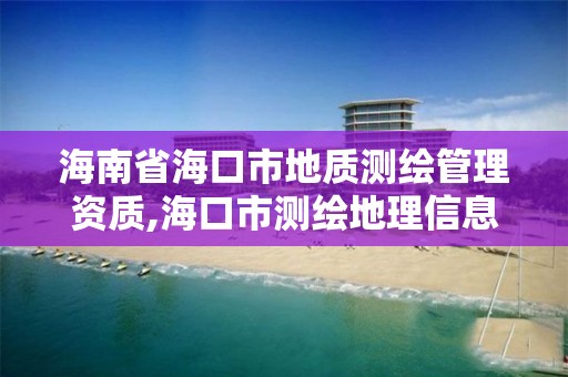 海南省海口市地质测绘管理资质,海口市测绘地理信息局