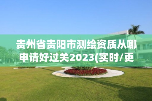 贵州省贵阳市测绘资质从哪申请好过关2023(实时/更新中)