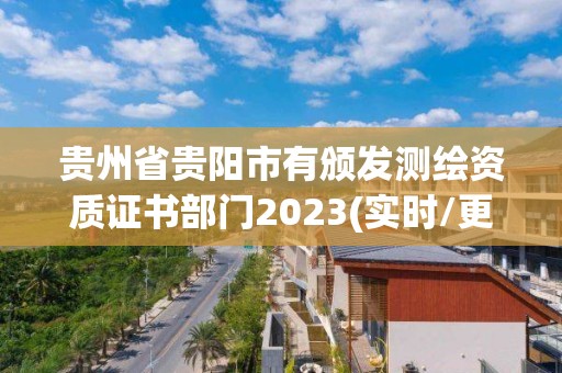 贵州省贵阳市有颁发测绘资质证书部门2023(实时/更新中)