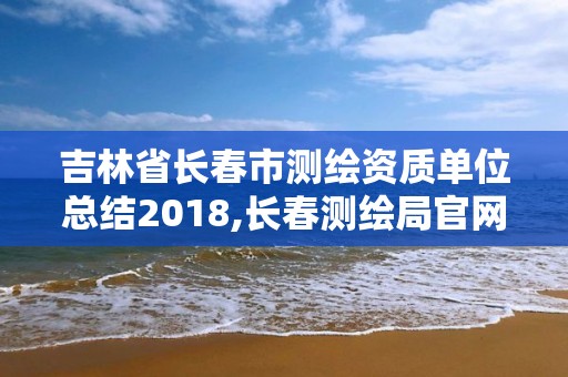 吉林省长春市测绘资质单位总结2018,长春测绘局官网