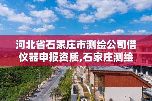 河北省石家庄市测绘公司借仪器申报资质,石家庄测绘内业招聘