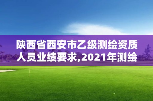 陕西省西安市乙级测绘资质人员业绩要求,2021年测绘资质乙级人员要求