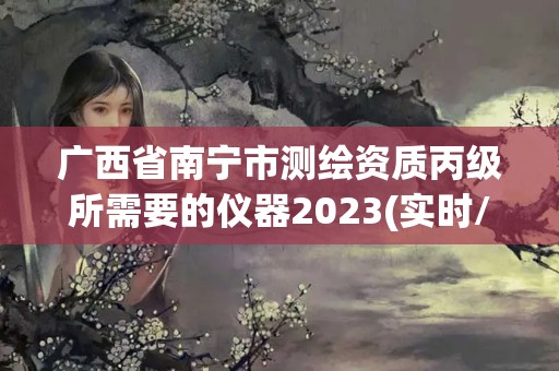 广西省南宁市测绘资质丙级所需要的仪器2023(实时/更新中)