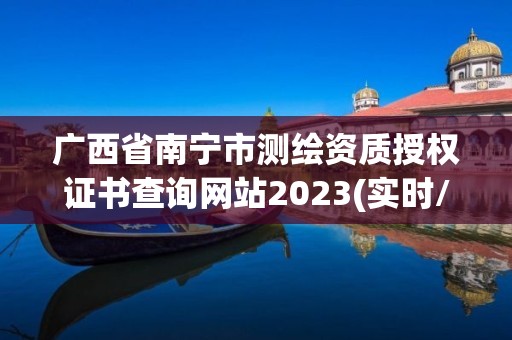 广西省南宁市测绘资质授权证书查询网站2023(实时/更新中)