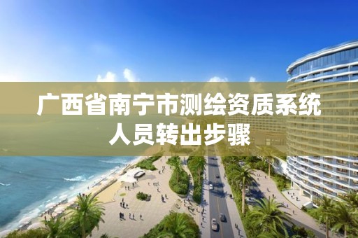 广西省南宁市测绘资质系统人员转出步骤