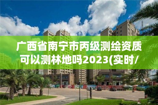 广西省南宁市丙级测绘资质可以测林地吗2023(实时/更新中)