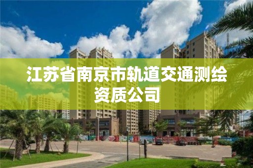 江苏省南京市轨道交通测绘资质公司