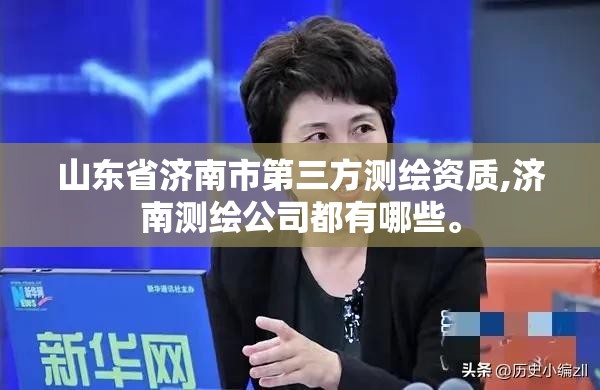 山东省济南市第三方测绘资质,济南测绘公司都有哪些。