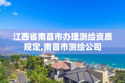 江西省南昌市办理测绘资质规定,南昌市测绘公司