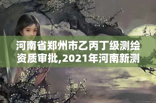 河南省郑州市乙丙丁级测绘资质审批,2021年河南新测绘资质办理