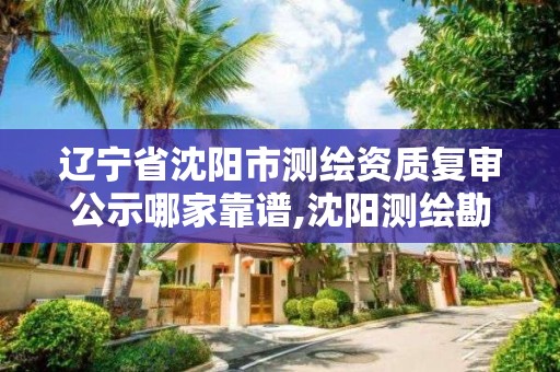 辽宁省沈阳市测绘资质复审公示哪家靠谱,沈阳测绘勘察研究院有限公司。