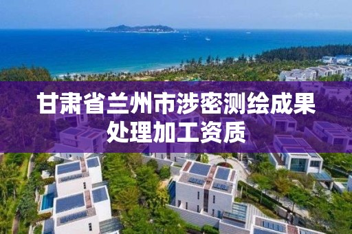 甘肃省兰州市涉密测绘成果处理加工资质