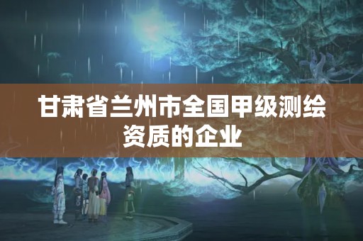 甘肃省兰州市全国甲级测绘资质的企业