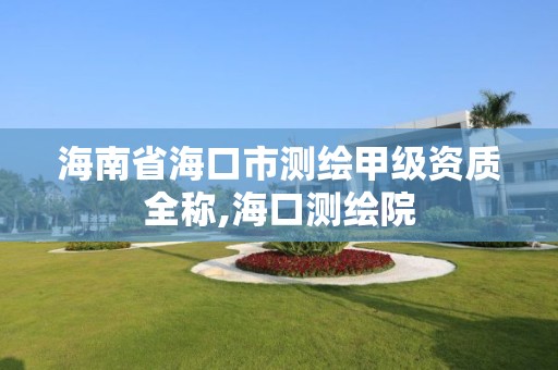 海南省海口市测绘甲级资质全称,海口测绘院