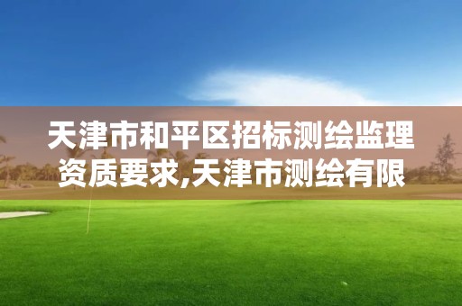 天津市和平区招标测绘监理资质要求,天津市测绘有限公司。