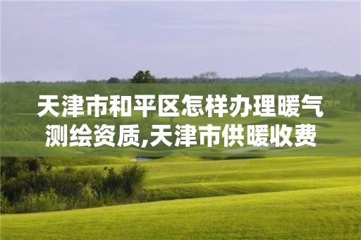 天津市和平区怎样办理暖气测绘资质,天津市供暖收费面积怎么量