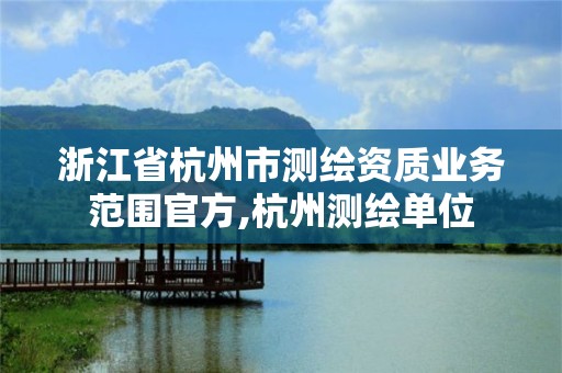 浙江省杭州市测绘资质业务范围官方,杭州测绘单位