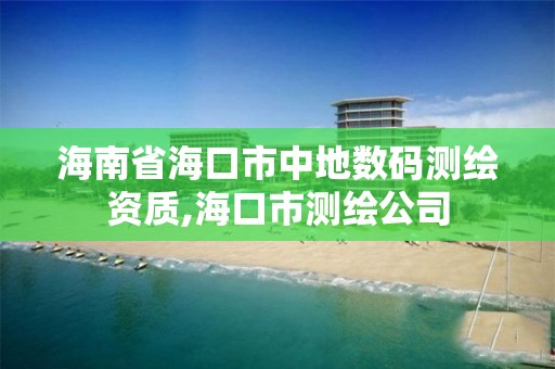 海南省海口市中地数码测绘资质,海口市测绘公司