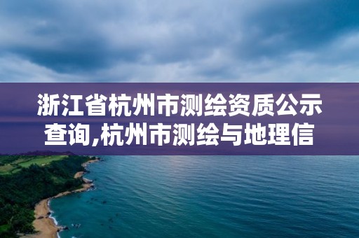 浙江省杭州市测绘资质公示查询,杭州市测绘与地理信息局