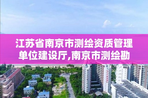 江苏省南京市测绘资质管理单位建设厅,南京市测绘勘察设计研究院。