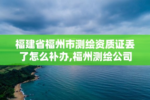 福建省福州市测绘资质证丢了怎么补办,福州测绘公司电话