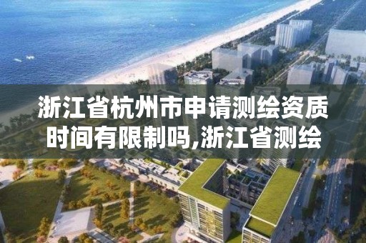 浙江省杭州市申请测绘资质时间有限制吗,浙江省测绘资质标准。